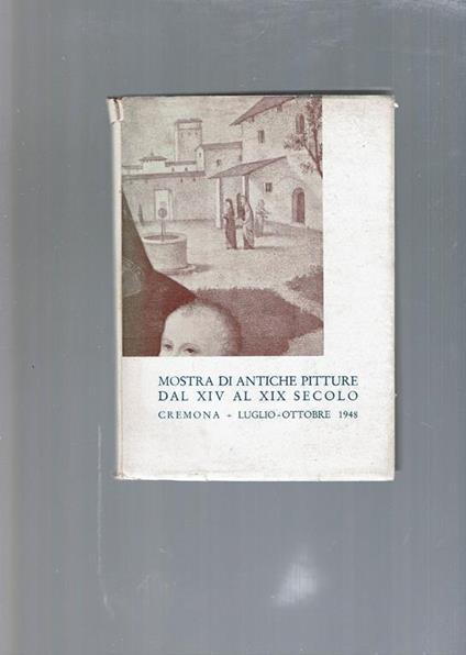 Mostra Di Antiche Pitture Dal Xiv Al Xix Secolo Cremona - Luglio/Ottobre 1948 - copertina