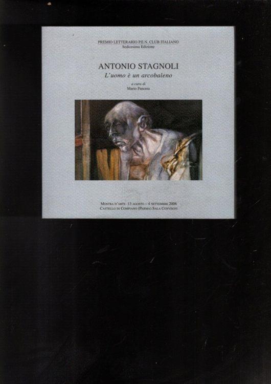 Antonio Stagnoli: l'uomo è un arcobaleno : mostra d'arte Castello di Compiano, Parma, 13 agosto-4 settembre 2006 - copertina