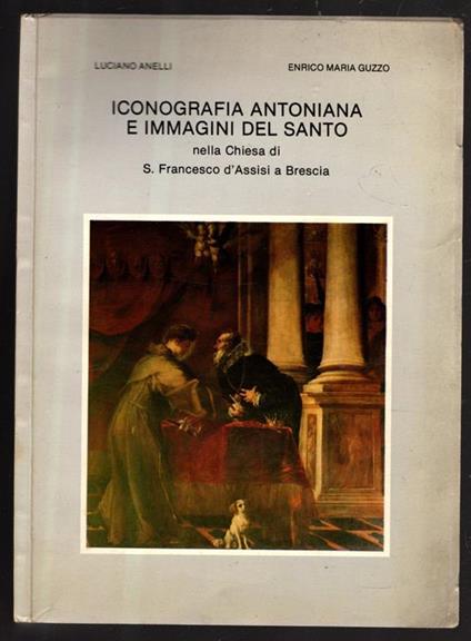 Iconografia Antoniana E Immagini Del Santo Nella Chiesa Di S. Francesco D'Assisi A Brescia - Luciano Anelli - copertina