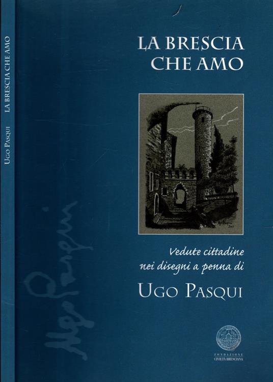 La Brescia Che Amo - Vedute Cittadine Nei Disegni A Penna Di Ugo Pasqui - copertina