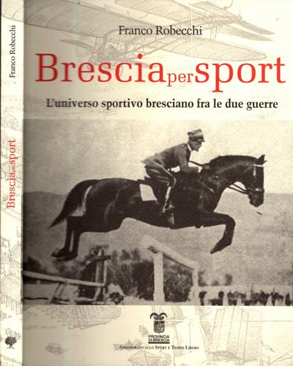 Brescia per sport. L'universo sportivo bresciano fra le due guerre - Franco Robecchi - copertina