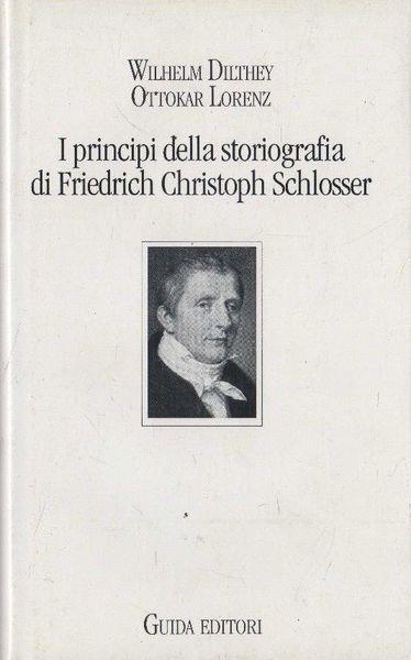 I principi della storiografia di Friedrich Christoph Schlosser - Wilhelm Dilthey - copertina