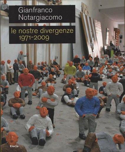 Gianfranco Notargiacomo. Le nostre divergenze 1971-2009 - Mariastella Margozzi - copertina