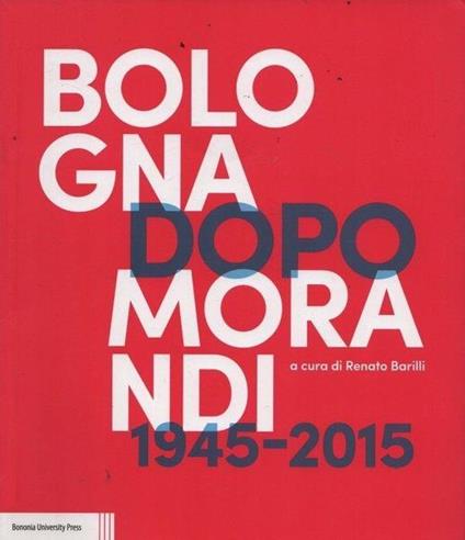 Bologna dopo Morandi 1945-2015 - Renato Barilli - copertina