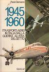 1945-1960. I Trasporti Aerei In Italia Dalla Guerra All'Era Del Getto - Paolo Gianvanni - copertina