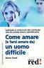 Come amare (e farsi amare da) un uomo difficile. Superare le difficoltà per costruire una relazione piena e gratificante