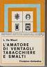 L' Amatore Dei Ventagli Tabacchieri E Smalti