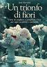 Un trionfo di fiori. L'arte di scegliere e comporre i fiori per ogni occasione e ambiente - J. Newdick - copertina