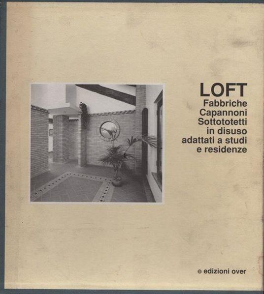 Loft. Fabbriche. Capannoni. Sottotetti In Disuso Adattati A Studi E Residenze - copertina