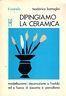 Dipingiamo la ceramica. Modellazione,decorazione a freddo ed a fuoco di biscotto e porcellana