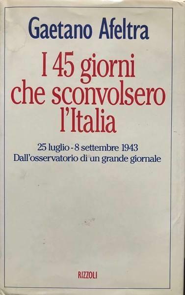I 45 giorni che sconvolsero l'Italia - Gaetano Afeltra - copertina