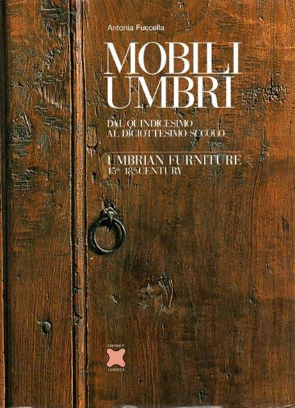 Mobili Umbri. Dal quindicesimo al diciottesimo secolo. Umbrian Furniture 15th-18th Century - Antonia Fuccella - copertina