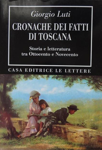 Cronache dei fatti di Toscana : storia e letteratura tra Ottocento e Novecento - Giorgio Luti - copertina