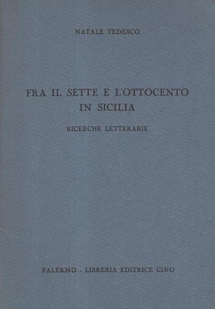 Fra il Sette e l'Ottocento in Sicilia. Ricerche Letterarie - Natale Tedesco - copertina