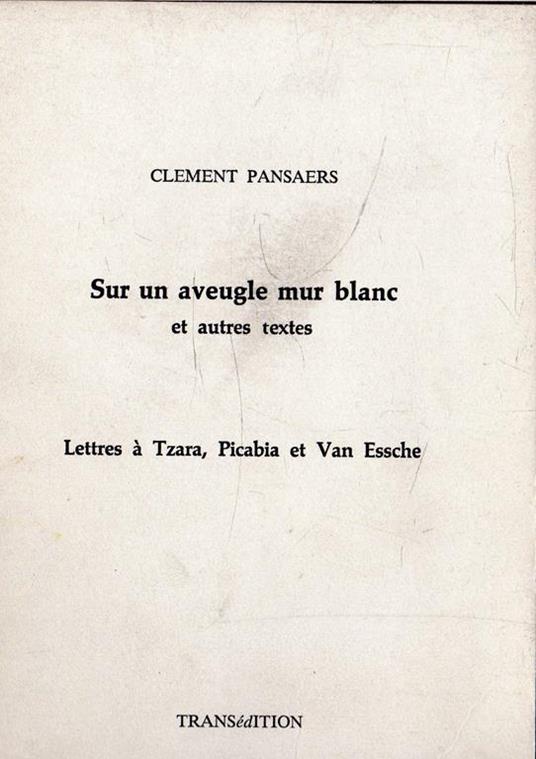 Sur un aveugle mur blanc et autres textes. Lettres à Tzara, Picabia et Van Essche - copertina