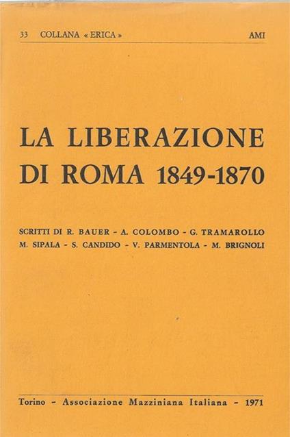 La Liberazione di Roma 1849. 1870. Scritti di R. Bauer. A. Colombo. G. Trammarollo. M. Sipal. S. Candido -V. Parmentola. M. Brignoli - copertina