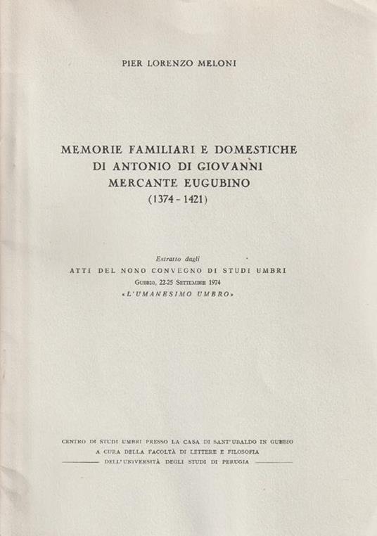 Memorie familiari e domestiche di Antonio di Giovanni Mercante Eugubino (1374-1421). Estratto dagli Atti del nono convegno di studi umbri - Pier Lorenzo Meloni - copertina