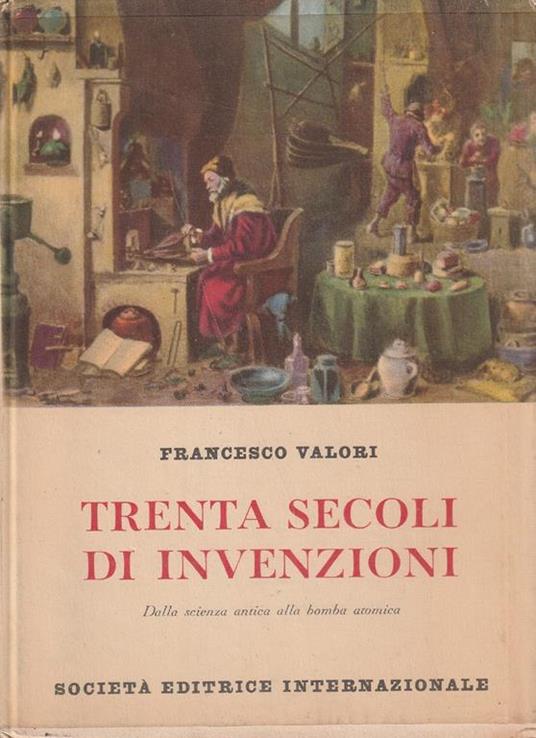 Trenta secoli in invenzioni. Dalla scienza antica alla bomba atomica - Francesco Valori - copertina