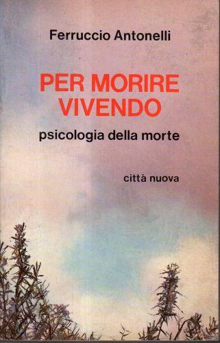 Per morire vivendo. psicologia della morte - Ferruccio Antonelli - copertina