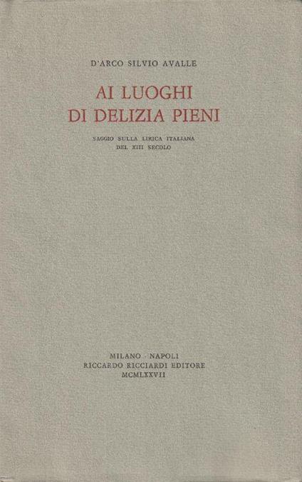 1° edizione! Ai luoghi di delizia pieni. Saggio sulla lirica italiana del XIII secolo - D'Arco Silvio Avalle - copertina