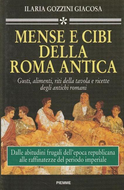 Mense e cibi della Roma antica : gusti, alimenti, riti della tavola e ricette degli antichi romani - Ilaria Gozzini Giacosa - copertina