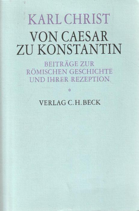 Von Caesar zu Constantin. Beitrage zur Romischen geschichte und ihrer rezeption - Karl Christ - copertina