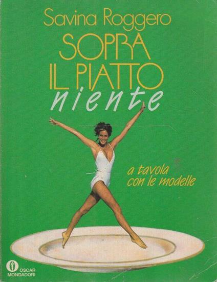 Sopra il piatto niente : a tavola con le modelle - Savina Roggero - copertina