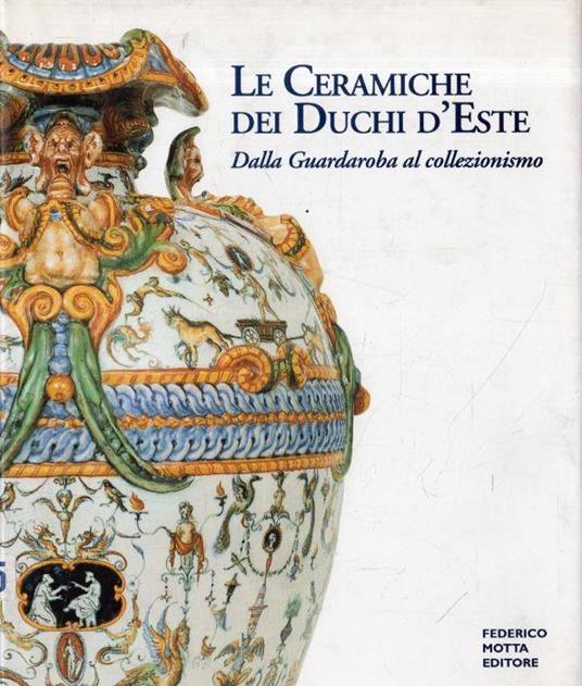 Le ceramiche dei duchi d'Este: dalla guardaroba al collezionismo - copertina