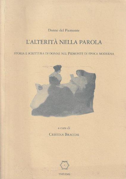 L' alterità nella parola. Storia e scrittura di donne nel Piemonte di epoca moderna - Cristina Bracchi - copertina