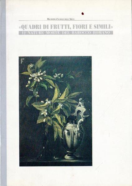 Quadri di Frutti, Fiori e Simili: 12 nature morte del Barocco Romano - Maurizio Fagiolo Dell'Arco - copertina