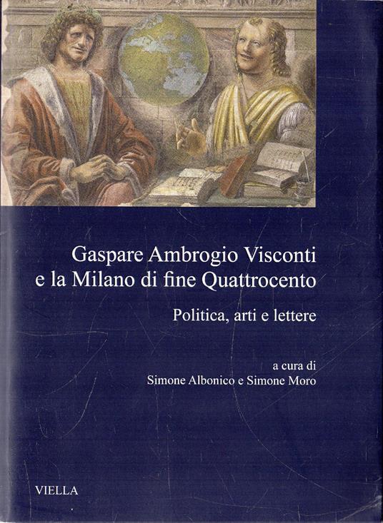 Gaspare Ambrogio Visconti e la Milano di fine Quattrocento : politica, arti e lettere di: a cura di Simone Albonico e Simone Moro - copertina