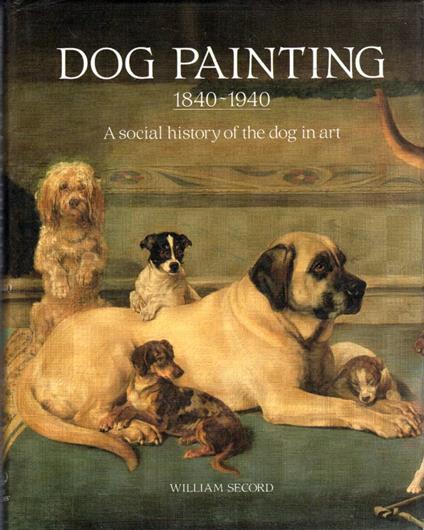 Dog painting : 1840-1940 : a social history of the dog in art : including an important historical overview from earliest times to 1840 when pure-bred dogs became popular - William Secord - copertina