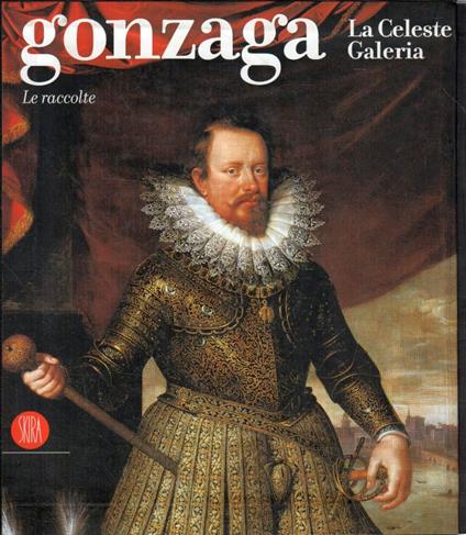 Gonzaga. La Celeste Galeria. Le raccolte. Ediz. illustrata - Raffaella Morselli - copertina