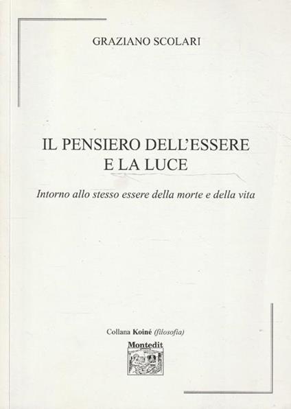 Il pensiero dell'essere e la luce. Intorno allo stesso essere della morte e della vita - Graziano Scolari - copertina