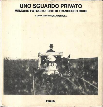 Uno sguardo privato: memorie fotografiche di Francesco Chigi - Eva P. Amendola - copertina