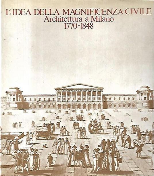 L' idea della magnificenza civile: Architettura a Milano 1770-1848 - Luciano Patetta - copertina