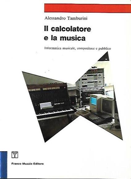 Il calcolatore e la musica : informatica musicale, compositore e pubblico - Alessandro Tamburini - copertina