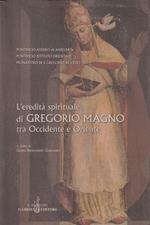 L' eredità spirituale di Gregorio Magno tra Occidente e Oriente : atti del Simposio internazionale Gregorio Magno 604-2004, Roma, 10-12 marzo 2004