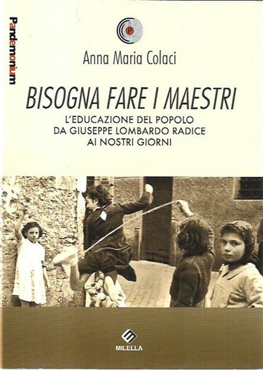 Bisogna fare i maestri: L'educazione del popolo da Giuseppe Lombardo Radice ai nostri giorni - Anna Maria Colaci - copertina