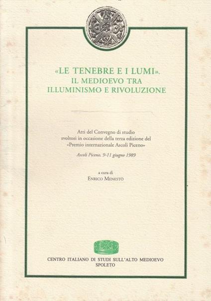 Le  tenebre e i lumi: il Medioevo tra Illuminismo e rivoluzione. Atti del Convegno di studio svoltosi in occasione della terza edizione del Premio internazionale Ascoli Piceno -Ascoli Piceno, 9-11 giugno 1989 - copertina