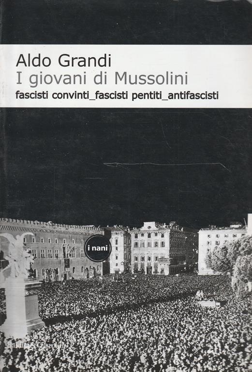 I giovani di Mussolini : fascisti convinti, fascisti pentiti, antifascisti - Aldo Grandi - copertina