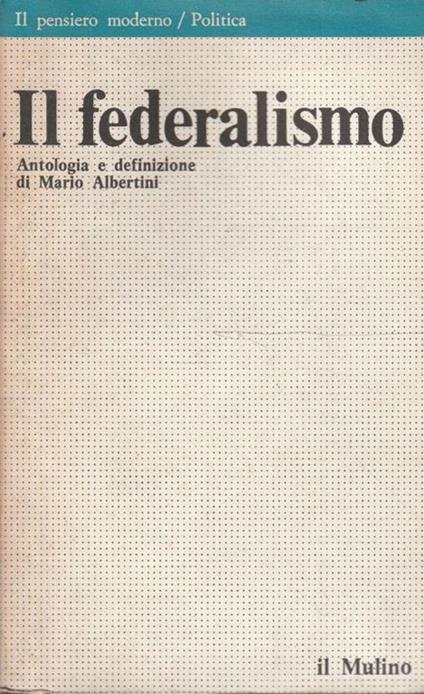 Il federalismo. Antologia e definizione di Mario Albertini - M. Albertini - copertina