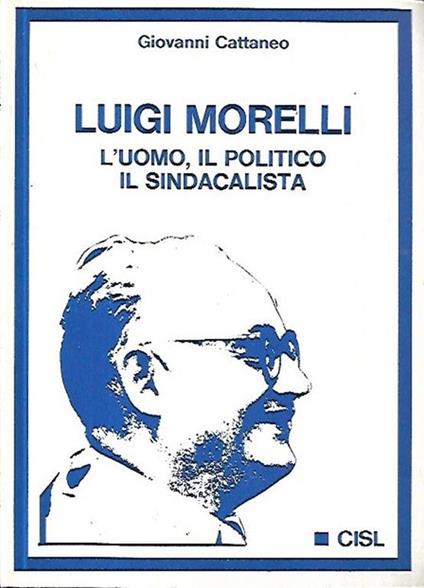 Luigi Morelli: l'uomo, il politico, il sindacalista - Giovanni Cattaneo - copertina