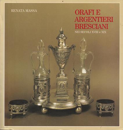 Orafi e argentieri bresciani nei secoli XVIII e XIX - copertina