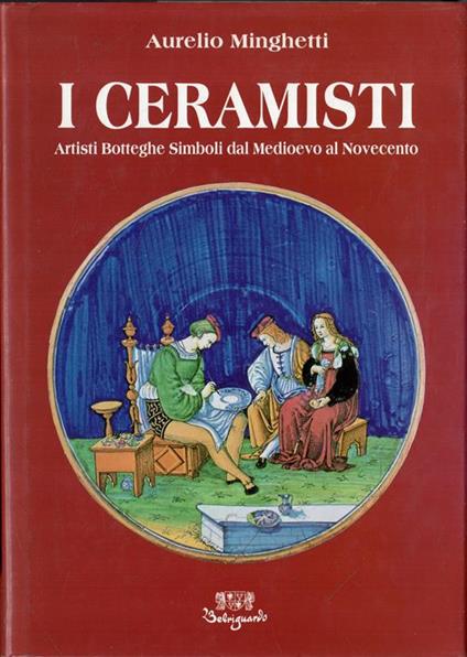 I ceramisti: Artisti Botteghe Simboli dal Medioevo al Novecento - Aurelio Minghetti - copertina