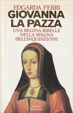 Giovanna la pazza : una regina ribelle nella Spagna dell'inquisizione