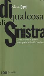 Di qualcosa di sinistra : come vincere in politica senza parlar male del Cavaliere