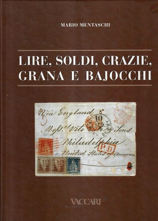 Lire, soldi, crazie, grana e bajocchi : tariffe postali italiane dai primi francobolli alla presa di Roma 1850-1870 = postal rates from the first postage stamps to the taking of Rome 1850-1870 - Mario Mentaschi - copertina