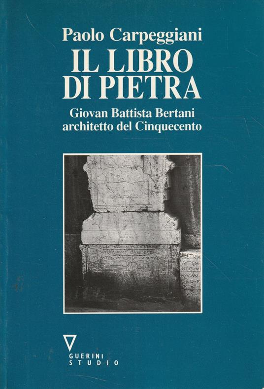 Il libro di pietra : Giovanni Battista Bertani architetto del Cinquecento - Paolo Carpeggiani - copertina