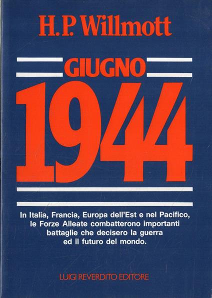 Giugno 1944 : in Italia, Francia, Europa dell'est e nel Pacifico, le forze alleate combatterono importanti battaglie che decisero la guerra ed il futuro del mondo - H. P. Willmott - copertina